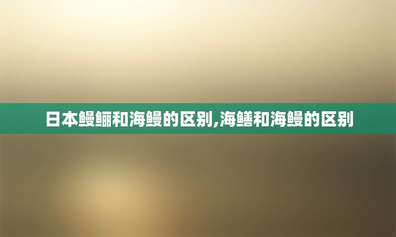 日本鳗鲡和海鳗的区别,海鳝和海鳗的区别