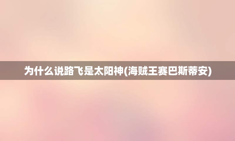 为什么说路飞是太阳神(海贼王赛巴斯蒂安)