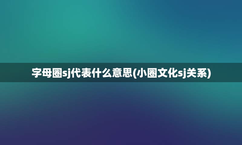 字母圈sj代表什么意思(小圈文化sj关系)