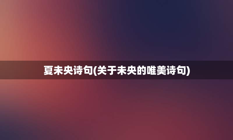 夏未央诗句(关于未央的唯美诗句)