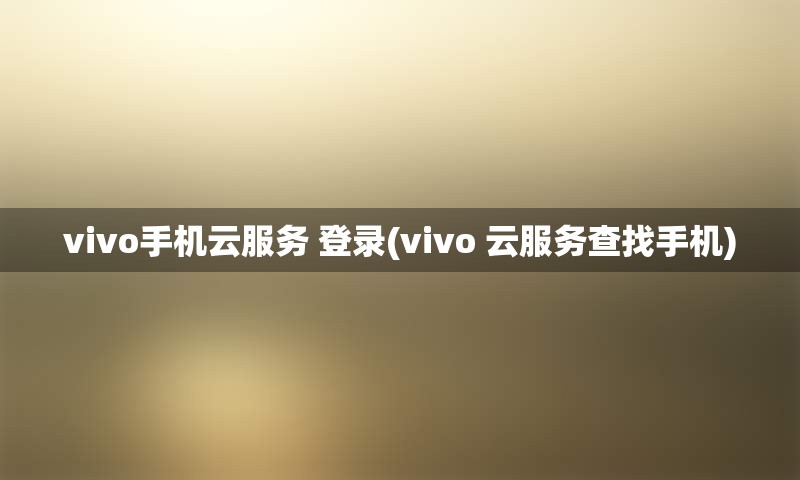 vivo手机云服务 登录(vivo 云服务查找手机) vivo手机云服务 登录(vivo 云服务查找手机)