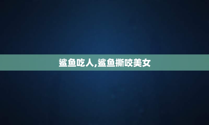 鲨鱼吃人,鲨鱼撕咬美女