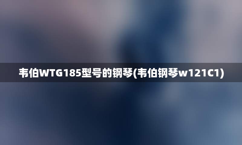 韦伯WTG185型号的钢琴(韦伯钢琴w121C1)