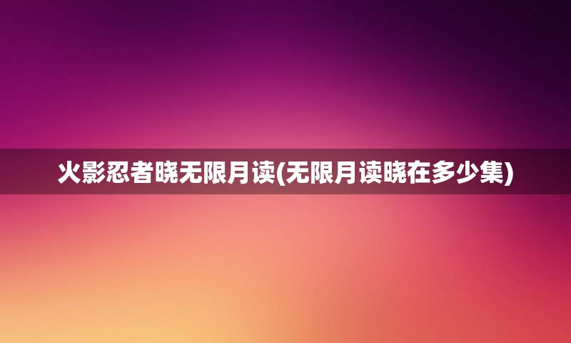 火影忍者晓无限月读(无限月读晓在多少集)
