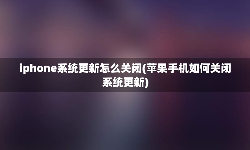 iphone系统更新怎么关闭(苹果手机如何关闭系统更新)