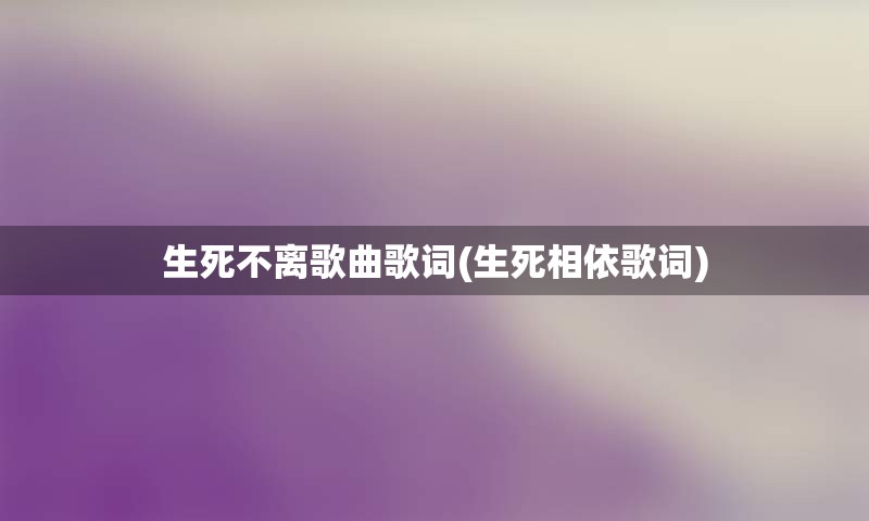 生死不离歌曲歌词(生死相依歌词)