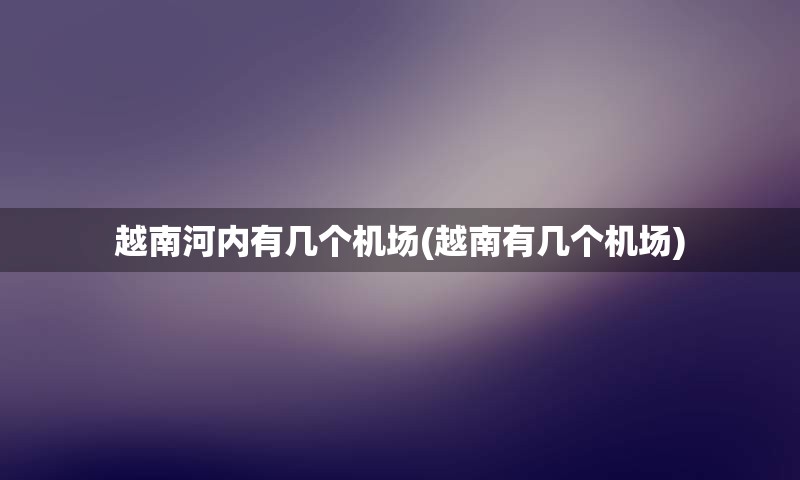 越南河内有几个机场(越南有几个机场)