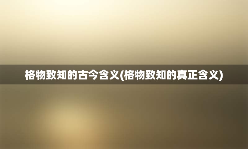格物致知的古今含义(格物致知的真正含义)