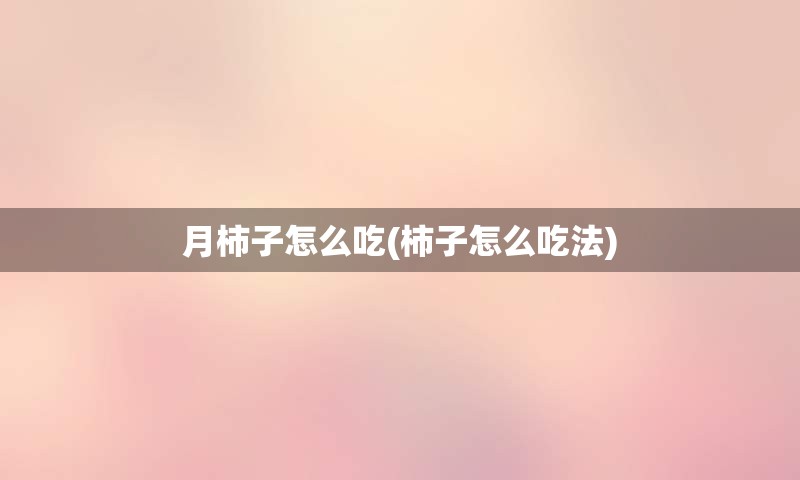 月柿子怎么吃(柿子怎么吃法)