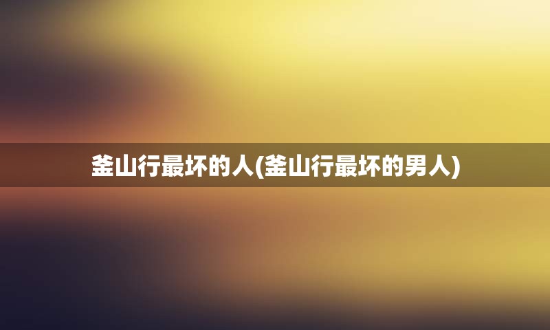 釜山行最坏的人(釜山行最坏的男人)