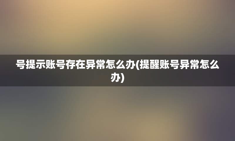 号提示账号存在异常怎么办(提醒账号异常怎么办)