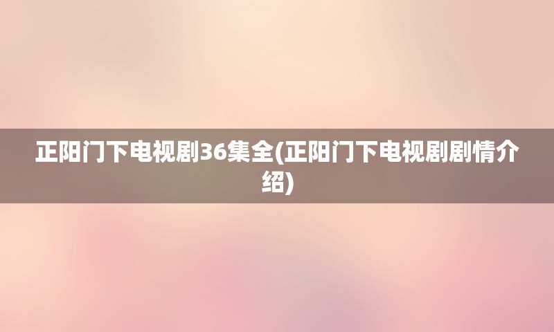 正阳门下电视剧36集全(正阳门下电视剧剧情介绍)