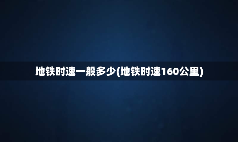 地铁时速一般多少(地铁时速160公里)