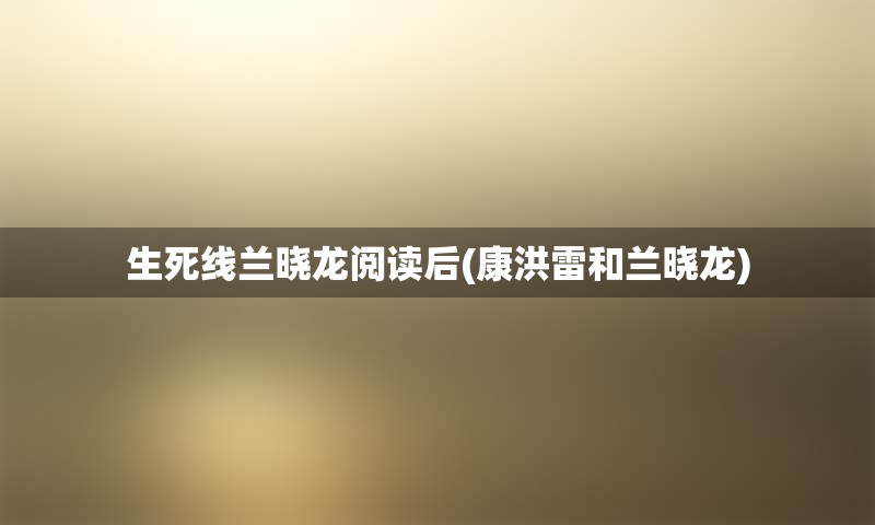 生死线兰晓龙阅读后(康洪雷和兰晓龙)
