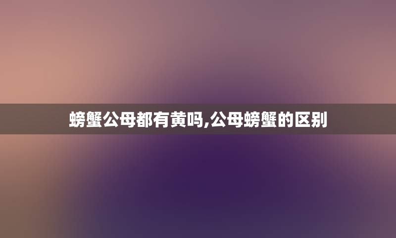 螃蟹公母都有黄吗,公母螃蟹的区别