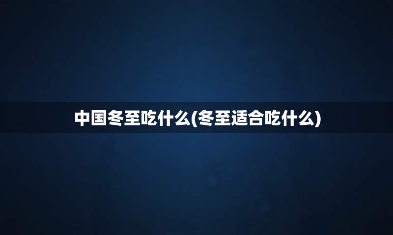 中国冬至吃什么(冬至适合吃什么)