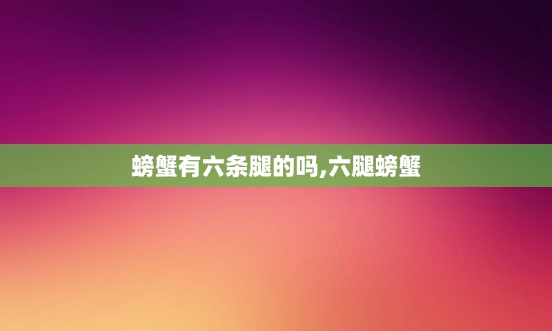 螃蟹有六条腿的吗,六腿螃蟹