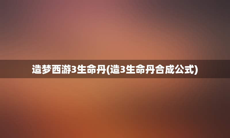 造梦西游3生命丹(造3生命丹合成公式)