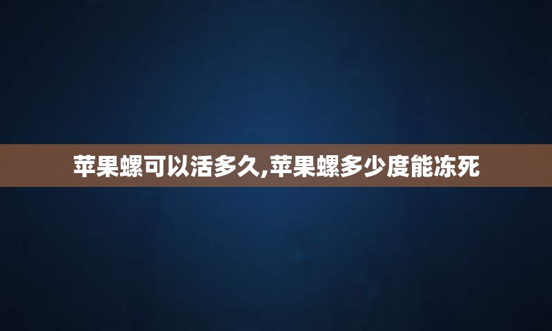 苹果螺可以活多久,苹果螺多少度能冻死