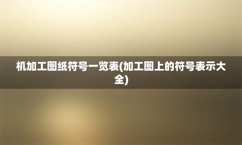 机加工图纸符号一览表(加工图上的符号表示大全)