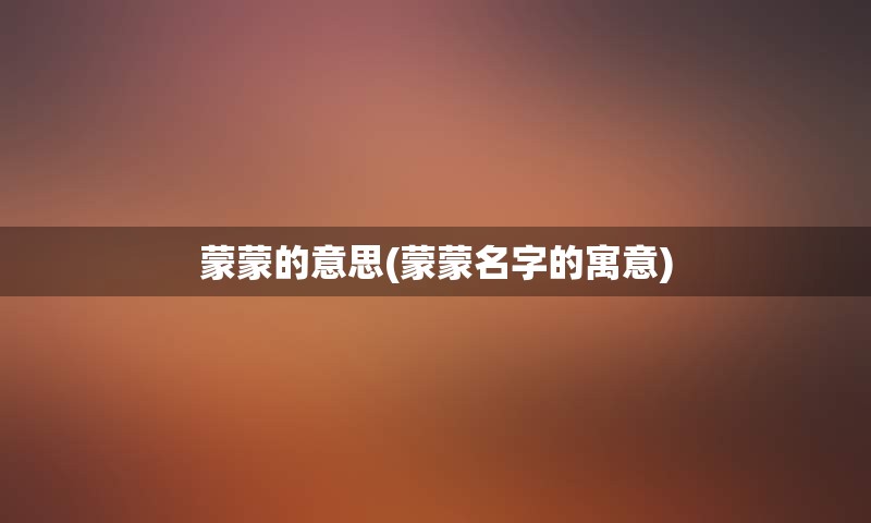 蒙蒙的意思(蒙蒙名字的寓意)
