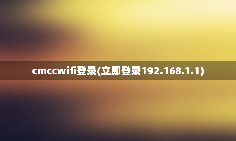 cmccwifi登录(立即登录192.168.1.1) cmccwifi登录(立即登录192.168.1.1)