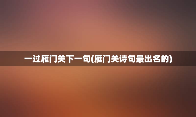 一过雁门关下一句(雁门关诗句最出名的)