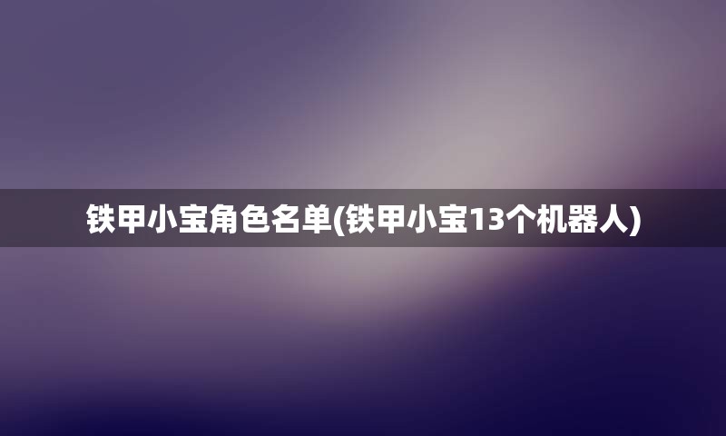 铁甲小宝角色名单(铁甲小宝13个机器人)