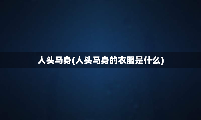 人头马身(人头马身的衣服是什么)