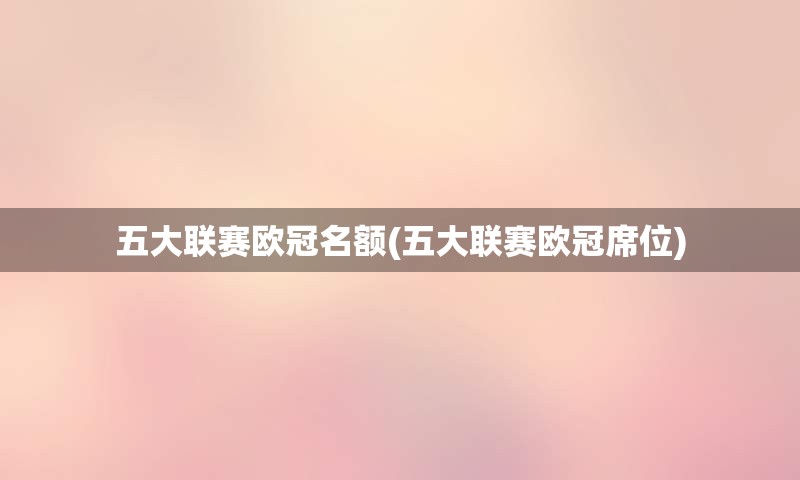 五大联赛欧冠名额(五大联赛欧冠席位)