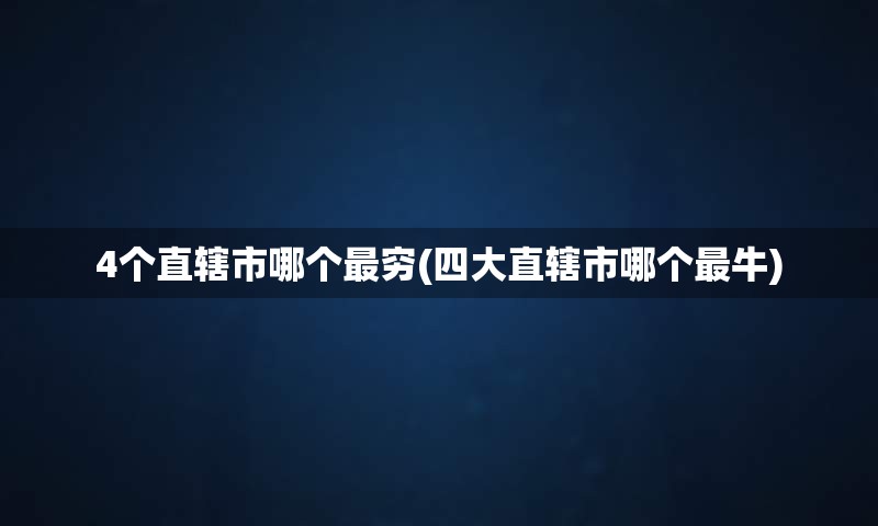 4个直辖市哪个最穷(四大直辖市哪个最牛)