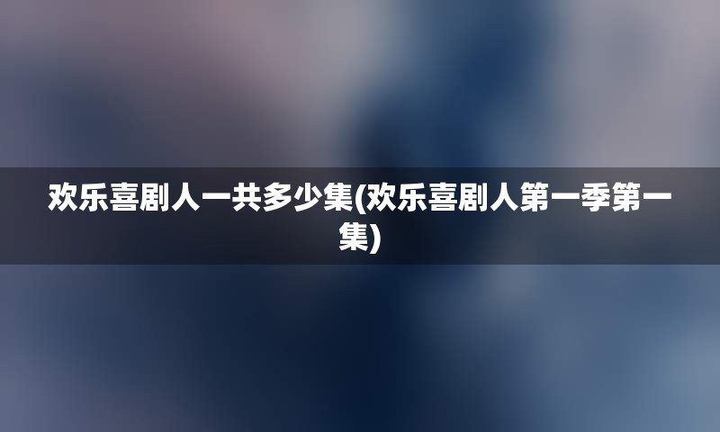 欢乐喜剧人一共多少集(欢乐喜剧人第一季第一集)