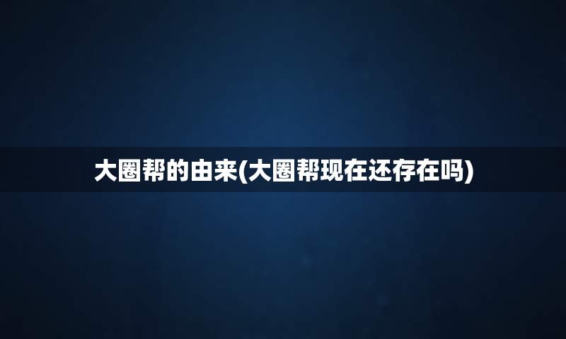 大圈帮的由来(大圈帮现在还存在吗)
