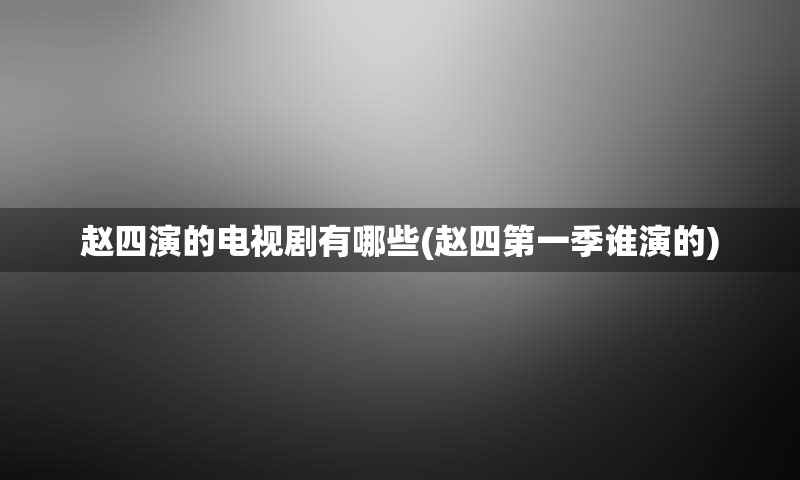 赵四演的电视剧有哪些(赵四第一季谁演的)