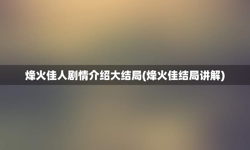 烽火佳人剧情介绍大结局(烽火佳结局讲解)
