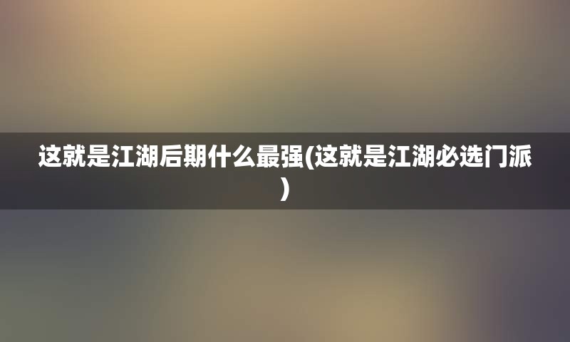 这就是江湖后期什么最强(这就是江湖必选门派)