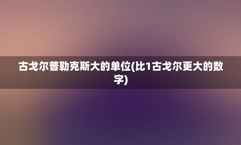 古戈尔普勒克斯大的单位(比1古戈尔更大的数字)