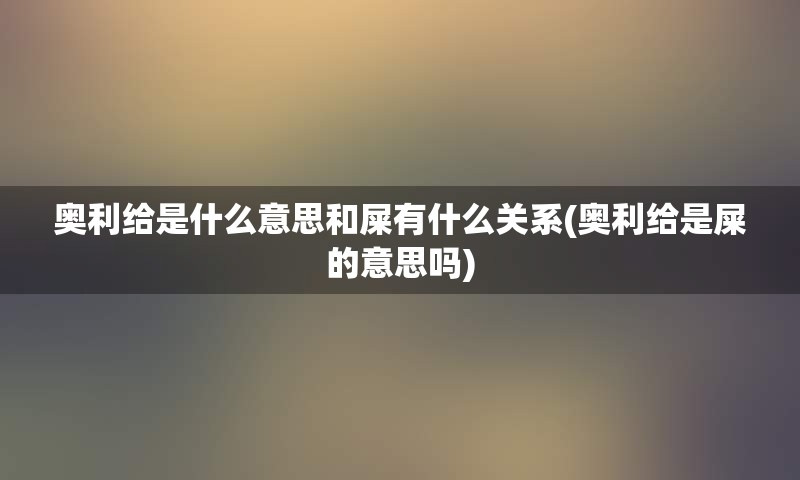 奥利给是什么意思和屎有什么关系(奥利给是屎的意思吗)