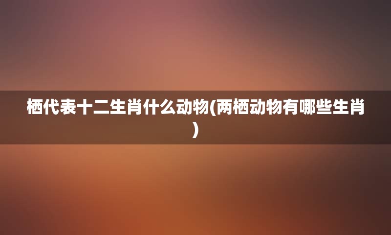 栖代表十二生肖什么动物(两栖动物有哪些生肖)
