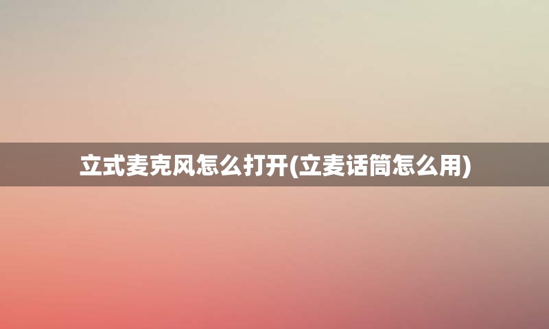立式麦克风怎么打开(立麦话筒怎么用)