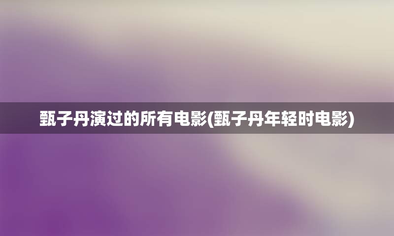 甄子丹演过的所有电影(甄子丹年轻时电影)
