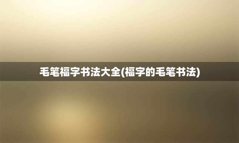 毛笔福字书法大全(福字的毛笔书法)