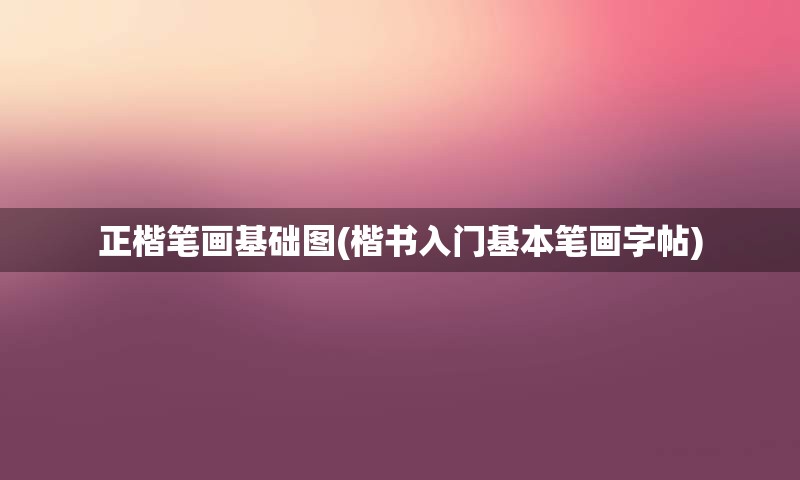 正楷笔画基础图(楷书入门基本笔画字帖)