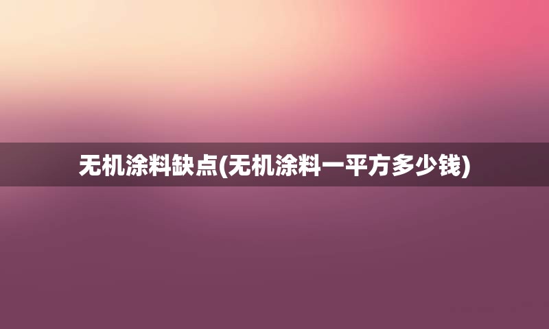 无机涂料缺点(无机涂料一平方多少钱)