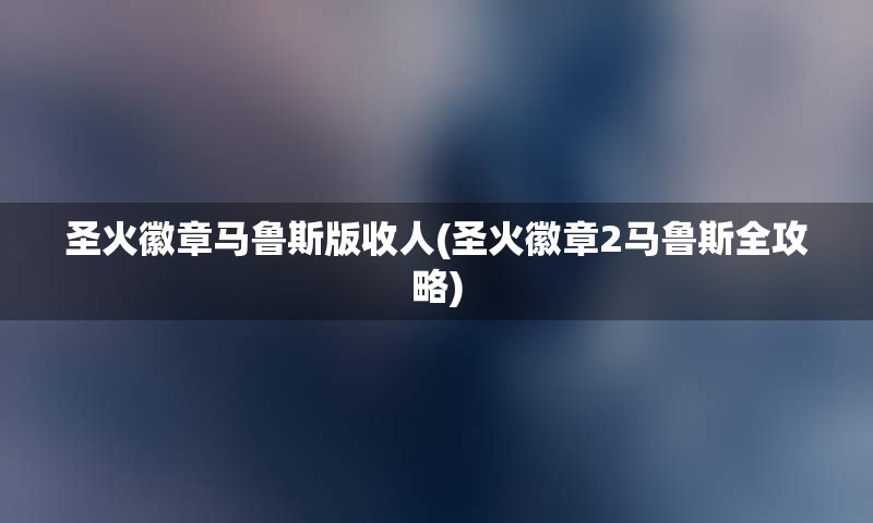 圣火徽章马鲁斯版收人(圣火徽章2马鲁斯全攻略)