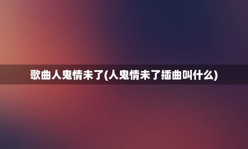 歌曲人鬼情未了(人鬼情未了插曲叫什么)