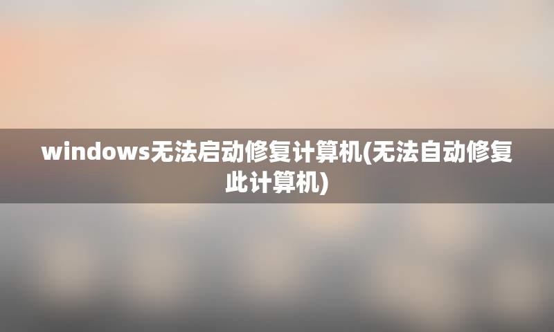 windows无法启动修复计算机(无法自动修复此计算机)