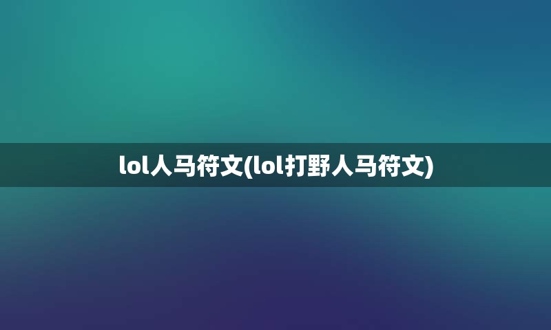 lol人马符文(lol打野人马符文)