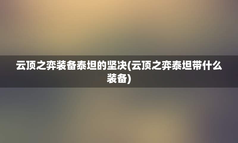 云顶之弈装备泰坦的坚决(云顶之弈泰坦带什么装备)