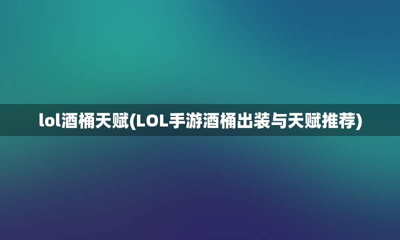 lol酒桶天赋(LOL手游酒桶出装与天赋推荐)